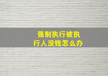 强制执行被执行人没钱怎么办