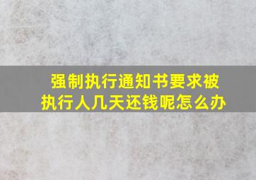 强制执行通知书要求被执行人几天还钱呢怎么办