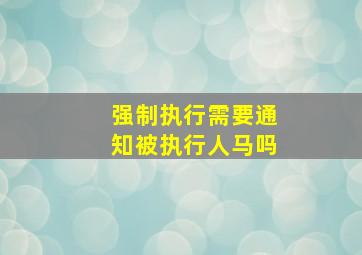 强制执行需要通知被执行人马吗