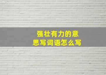 强壮有力的意思写词语怎么写