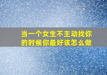 当一个女生不主动找你的时候你最好该怎么做