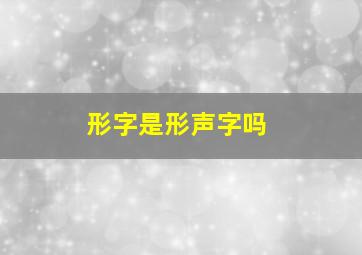 形字是形声字吗