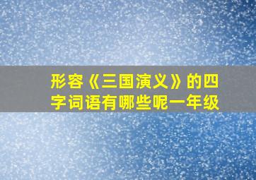 形容《三国演义》的四字词语有哪些呢一年级