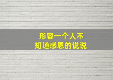 形容一个人不知道感恩的说说