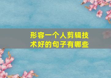 形容一个人剪辑技术好的句子有哪些