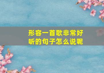 形容一首歌非常好听的句子怎么说呢