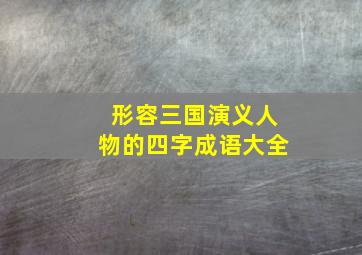 形容三国演义人物的四字成语大全