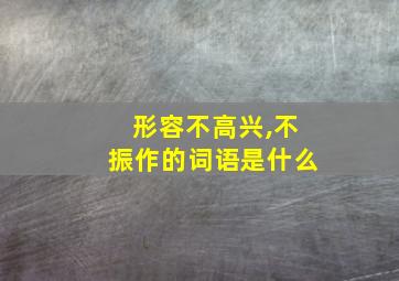 形容不高兴,不振作的词语是什么