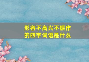 形容不高兴不振作的四字词语是什么