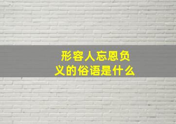 形容人忘恩负义的俗语是什么