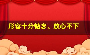 形容十分惦念、放心不下