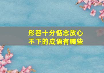 形容十分惦念放心不下的成语有哪些