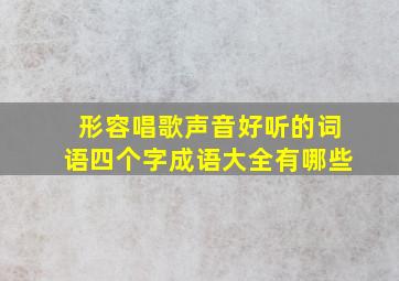 形容唱歌声音好听的词语四个字成语大全有哪些