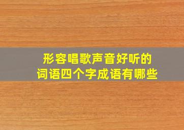 形容唱歌声音好听的词语四个字成语有哪些