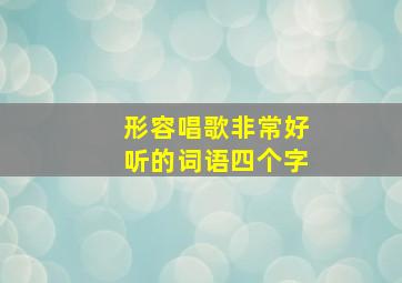 形容唱歌非常好听的词语四个字