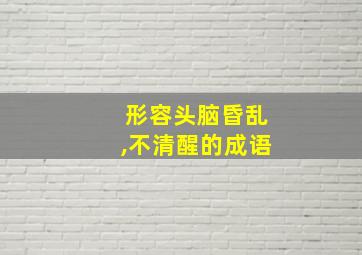 形容头脑昏乱,不清醒的成语