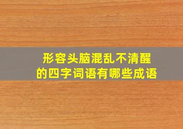 形容头脑混乱不清醒的四字词语有哪些成语