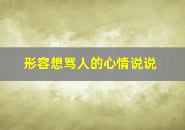 形容想骂人的心情说说