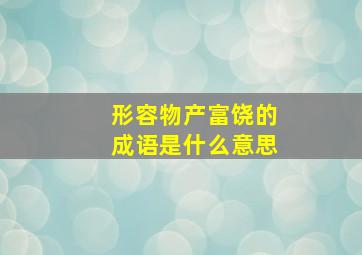 形容物产富饶的成语是什么意思