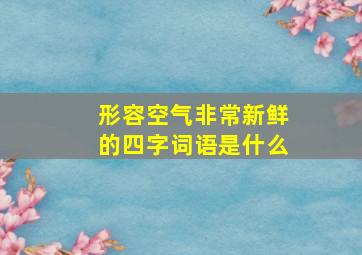 形容空气非常新鲜的四字词语是什么