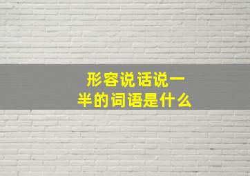 形容说话说一半的词语是什么