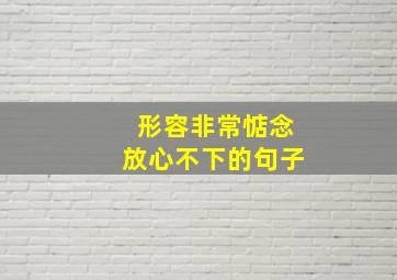 形容非常惦念放心不下的句子