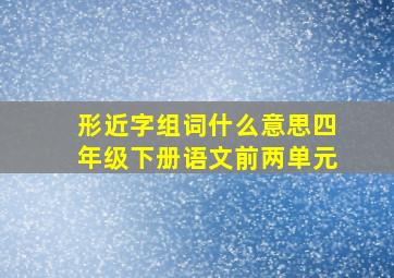 形近字组词什么意思四年级下册语文前两单元