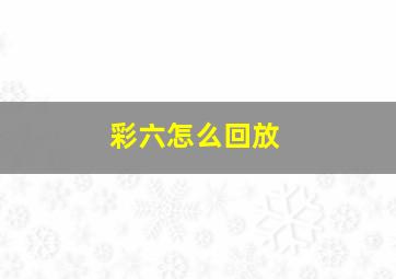 彩六怎么回放