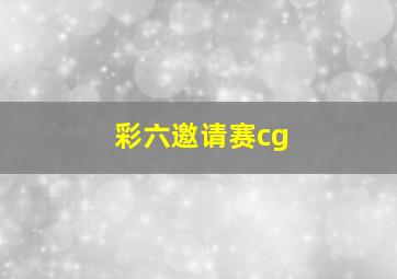 彩六邀请赛cg