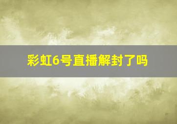 彩虹6号直播解封了吗