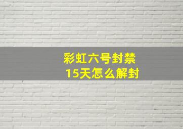 彩虹六号封禁15天怎么解封