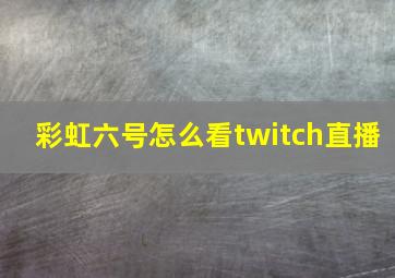 彩虹六号怎么看twitch直播