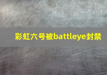 彩虹六号被battleye封禁