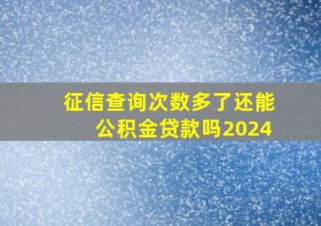 征信查询次数多了还能公积金贷款吗2024