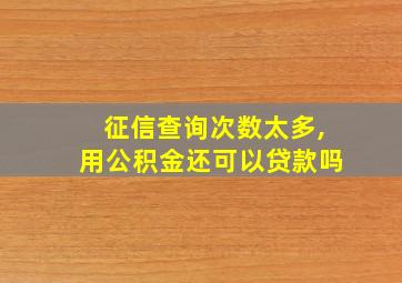 征信查询次数太多,用公积金还可以贷款吗