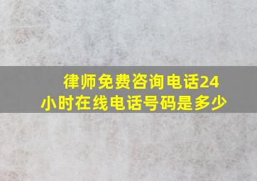 律师免费咨询电话24小时在线电话号码是多少