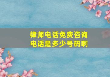 律师电话免费咨询电话是多少号码啊