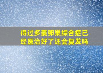 得过多囊卵巢综合症已经医治好了还会复发吗