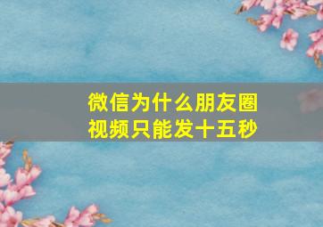 微信为什么朋友圈视频只能发十五秒