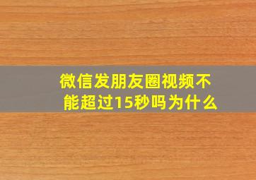 微信发朋友圈视频不能超过15秒吗为什么