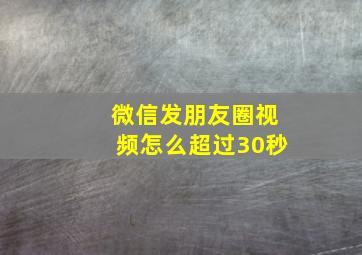 微信发朋友圈视频怎么超过30秒