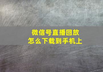 微信号直播回放怎么下载到手机上