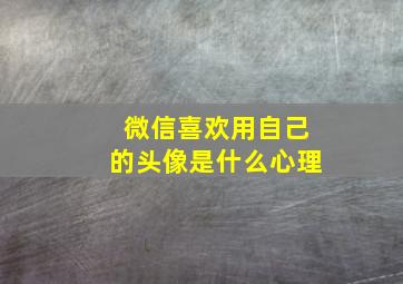 微信喜欢用自己的头像是什么心理