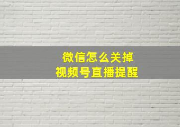 微信怎么关掉视频号直播提醒