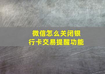 微信怎么关闭银行卡交易提醒功能