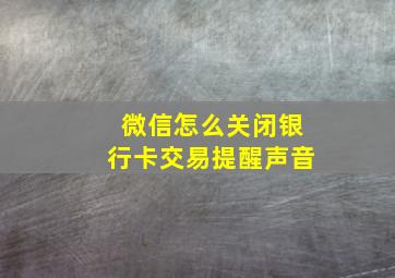 微信怎么关闭银行卡交易提醒声音