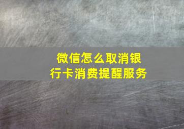 微信怎么取消银行卡消费提醒服务