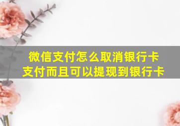 微信支付怎么取消银行卡支付而且可以提现到银行卡