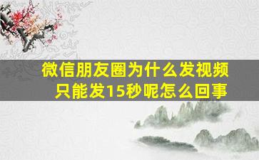 微信朋友圈为什么发视频只能发15秒呢怎么回事