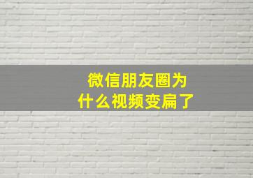 微信朋友圈为什么视频变扁了